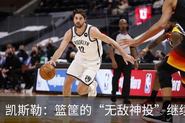 凯斯勒：篮筐的“无敌神投”继续发威，数据亮眼不止于此！