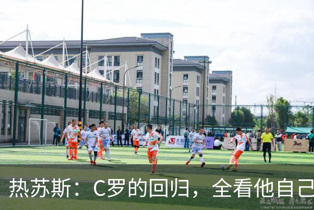 热苏斯：C罗的回归，全看他自己想不想来！
