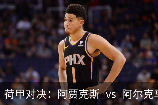 荷甲对决：阿贾克斯 vs 阿尔克马尔，谁能挺进榜首？